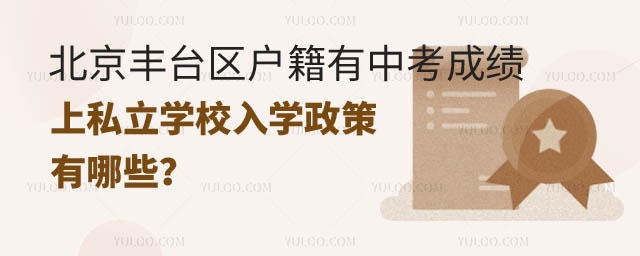 豐臺(tái)區(qū)戶籍有中考成績上私立學(xué)校入學(xué)政策.jpg
