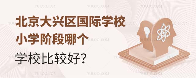 北京大興區國際學校小學階段哪個學校比較好