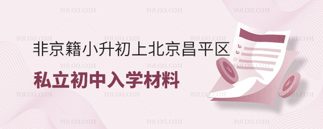 非京籍小升初上北京昌平區(qū)私立初中入學(xué)材料