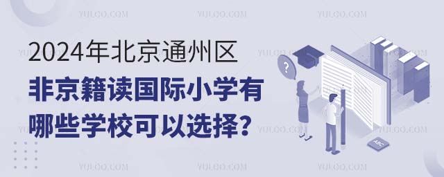 2024年北京通州區非京籍讀國際小學有哪些學校可以選擇