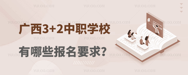 廣西3+2中職學校有哪些報名要求?