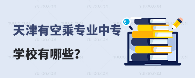 天津有空乘專業的中專學校有哪些?