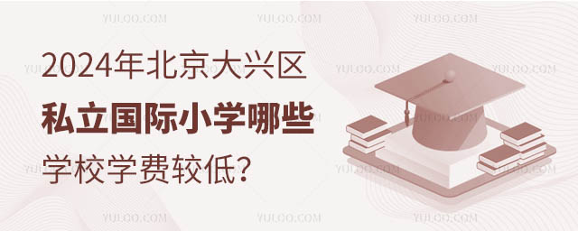2024年北京大興區(qū)私立國際小學(xué)哪些學(xué)校學(xué)費(fèi)較低
