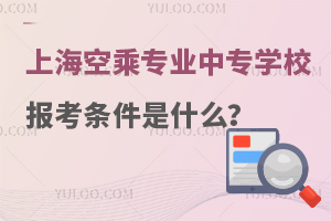 上海有空乘專業的中專學校報考條件是什么?