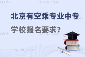 北京有空乘專業(yè)的中專學(xué)校報(bào)名要求是什么?