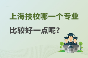 上海技校哪一個專業比較好一點呢?