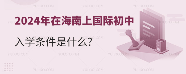 2024年在海南上國際初中入學條件是什么