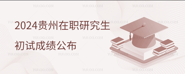 貴州2024年在職研究生招生考試初試成績公布