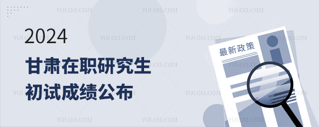 甘肅2024年在職研究生招生考試初試成績公布