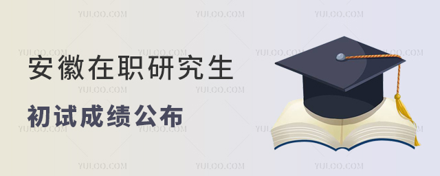安徽2024年在職研究生招生考試初試成績公布 安徽2024年在職研究生招生考試初試成績公布