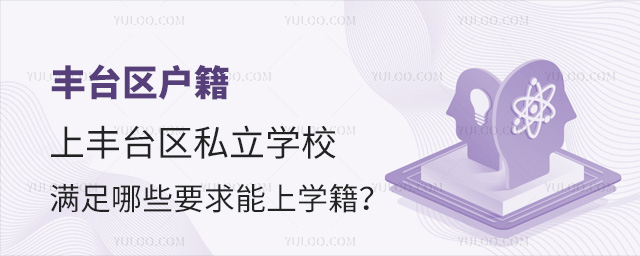 豐臺區戶籍上豐臺區私立學校滿足哪些要求能上學籍 豐臺區戶籍上豐臺區私立學校滿足哪些要求能上學籍