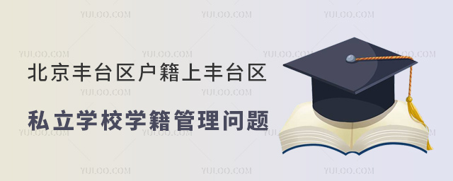 北京豐臺區戶籍上豐臺區私立學校學籍管理問題