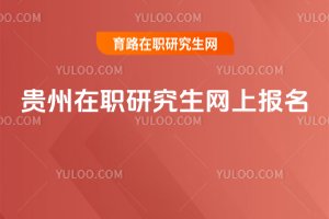 貴州在職研究生網(wǎng)上報(bào)名