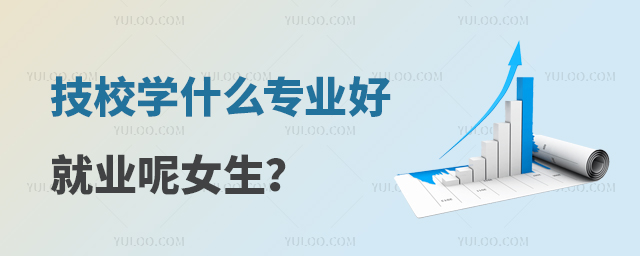 技校學(xué)什么專業(yè)好就業(yè)呢女生?