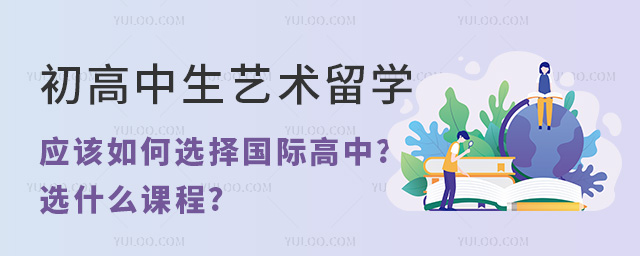 初高中生藝術(shù)留學(xué)應(yīng)該如何選擇國(guó)際高中