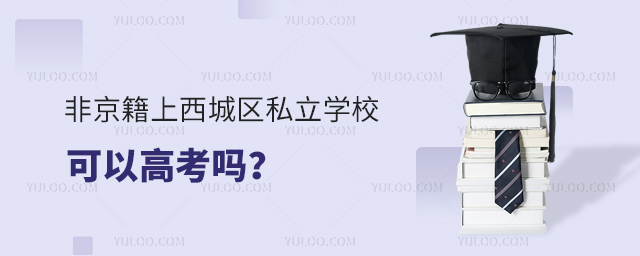 非京籍上西城區私立學校可以高考嗎