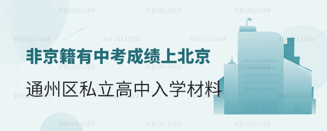 非京籍有中考成績上北京通州區私立高中入學材料