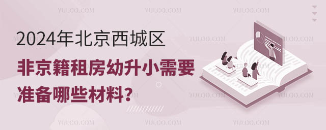 2024年北京西城區非京籍租房幼升小需要準備哪些材料