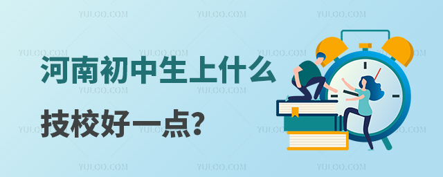 河南初中生上什么技校好一點(diǎn)?