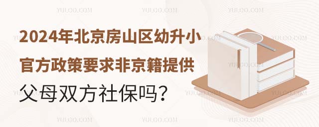 2024年北京房山區幼升小官方政策要求非京籍提供父母雙方社保嗎