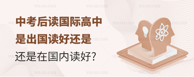 中考后讀國際高中是出國讀好還是在國內讀好
