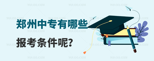 鄭州中專有哪些報考條件呢?