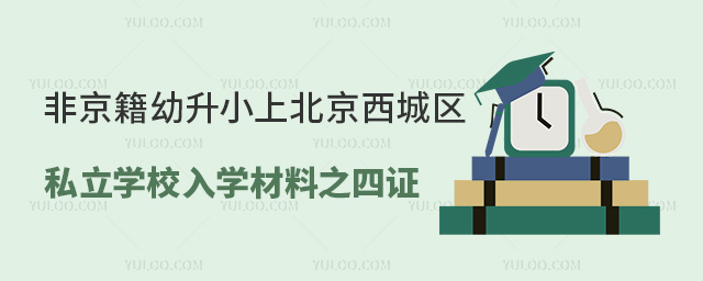 非京籍幼升小上北京西城區私立學校入學材料之非京籍四證