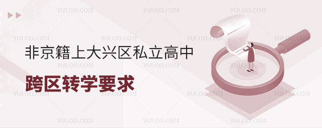 非京籍上北京大興區(qū)私立高中跨區(qū)轉(zhuǎn)學(xué)要求