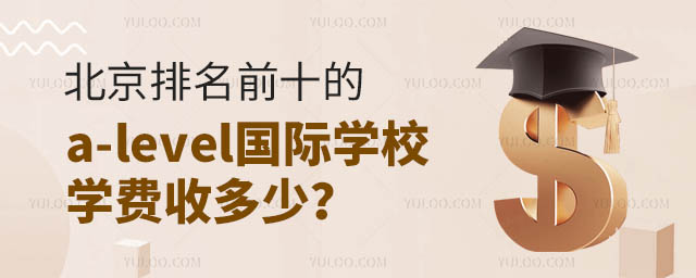 北京排名前十的a-level國際學(xué)校學(xué)費(fèi)收多少