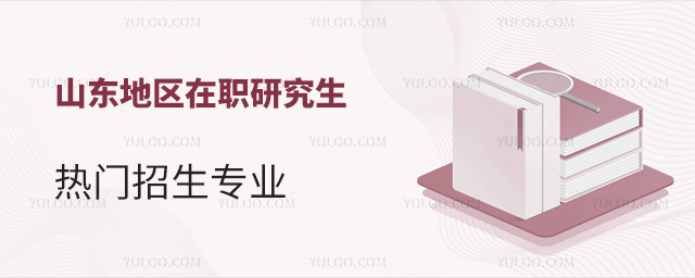 山東地區在職研究生熱門招生專業一覽表