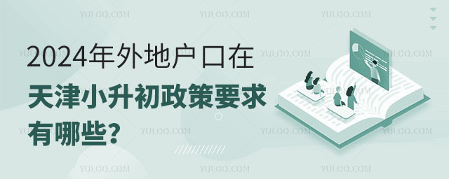 2024年外地戶口在天津小升初政策要求有哪些