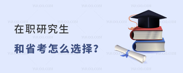 劃重點!在職研究生和省考怎么選擇才更明智?