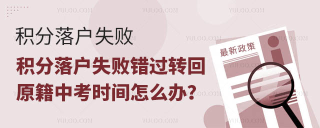 積分落戶失敗錯(cuò)過轉(zhuǎn)回原籍中考時(shí)間怎么辦