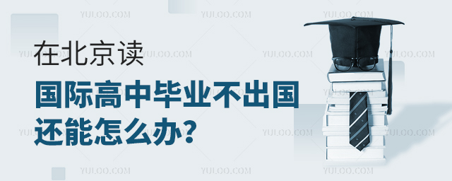 在北京讀國際高中畢業不出國還能怎么辦