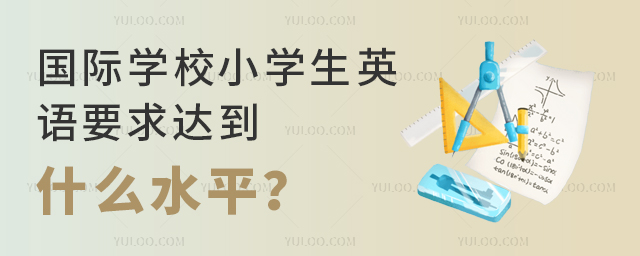 國(guó)際學(xué)校小學(xué)生英語(yǔ)要求達(dá)到什么水平
