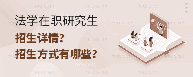 法學在職研究生招生詳情?招生方式有哪些?