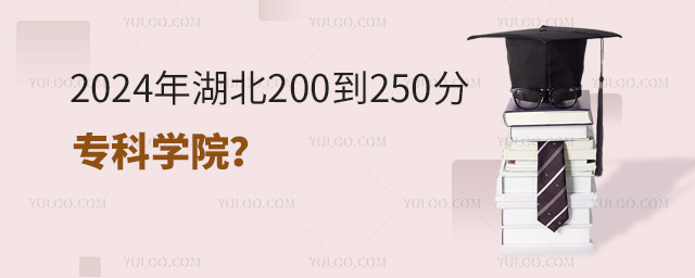 2024年湖北200到250分的專科學院?