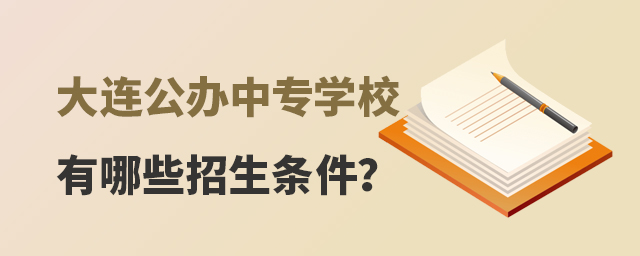 大連公辦中專學校有哪些招生條件?
