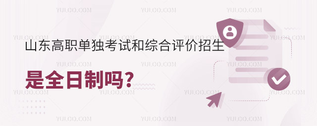 山東高職單獨考試和綜合評價招生是全日制嗎?