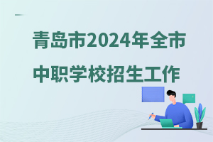 青島市2024年全市中等職業(yè)學校招生工作的通知