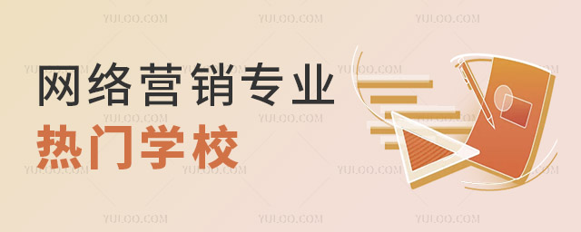 網(wǎng)絡(luò)營銷專業(yè)熱門學(xué)校招生一覽表