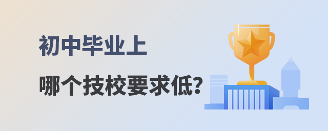初中畢業(yè)上哪個技校要求低?