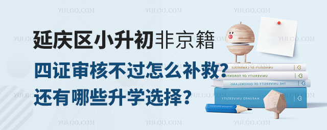 延慶區小升初非京籍四證審核不過怎么補救