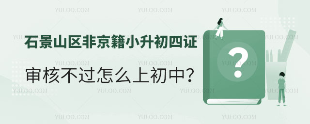 石景山區非京籍小升初四證審核不過怎么上初中