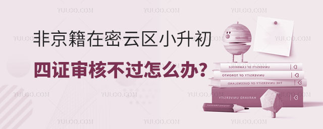 2024年非京籍在密云區(qū)小升初四證審核不過(guò)怎么辦