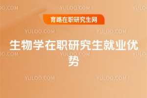 生物學(xué)在職研究生就業(yè)優(yōu)勢