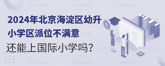 2024年北京海淀區幼升小學區派位不滿意,還能上國際小學嗎?.jpg