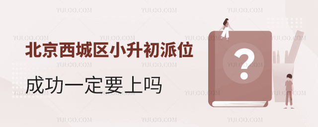 北京西城區小升初派位成功一定要上嗎