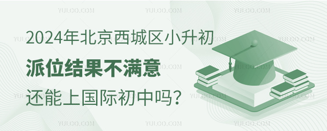 2024年北京西城區小升初派位結果不滿意,還能上國際初中嗎?.jpg