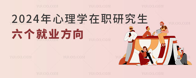2024年心理學在職研究生的六個就業方向